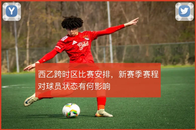 西乙跨时区比赛安排，新赛季赛程对球员状态有何影响
