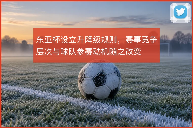 东亚杯设立升降级规则,赛事竞争层次与球队参赛动机随之改变