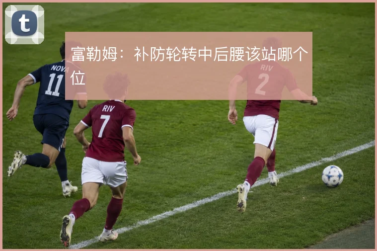 富勒姆:补防轮转中后腰该站哪个位