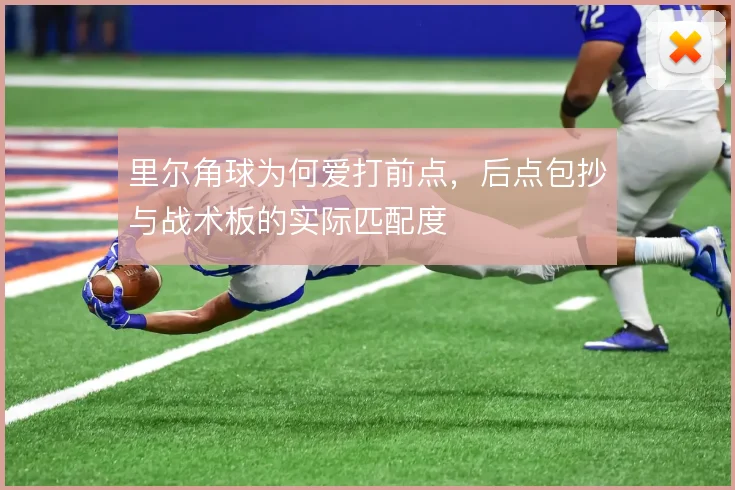 里尔角球为何爱打前点,后点包抄与战术板的实际匹配度