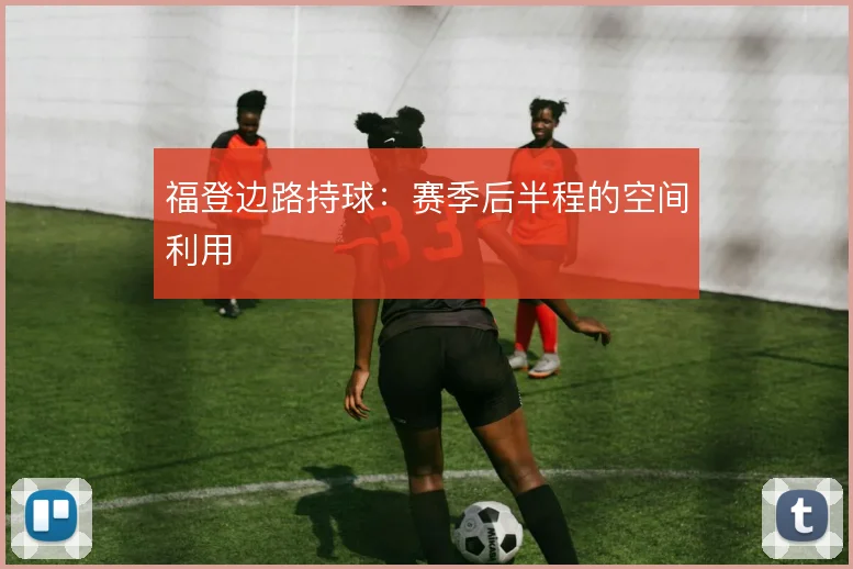 福登边路持球:赛季后半程的空间利用