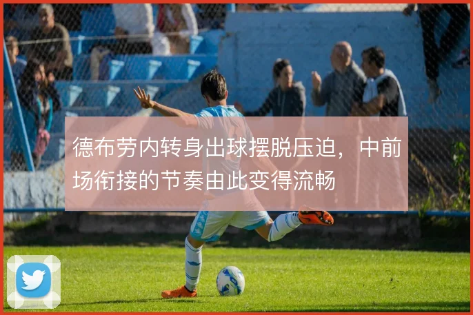 德布劳内转身出球摆脱压迫,中前场衔接的节奏由此变得流畅