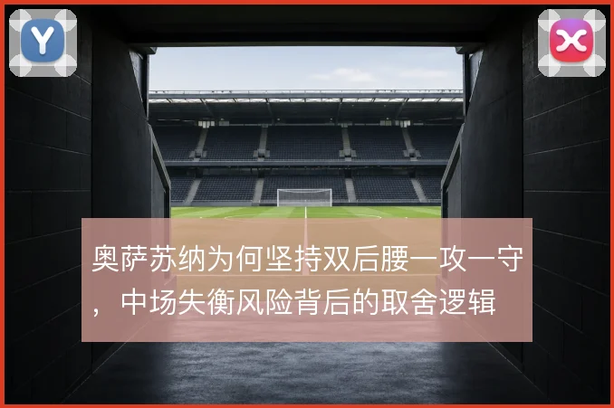 奥萨苏纳为何坚持双后腰一攻一守,中场失衡风险背后的取舍逻辑