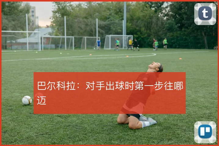 巴尔科拉：对手出球时第一步往哪迈