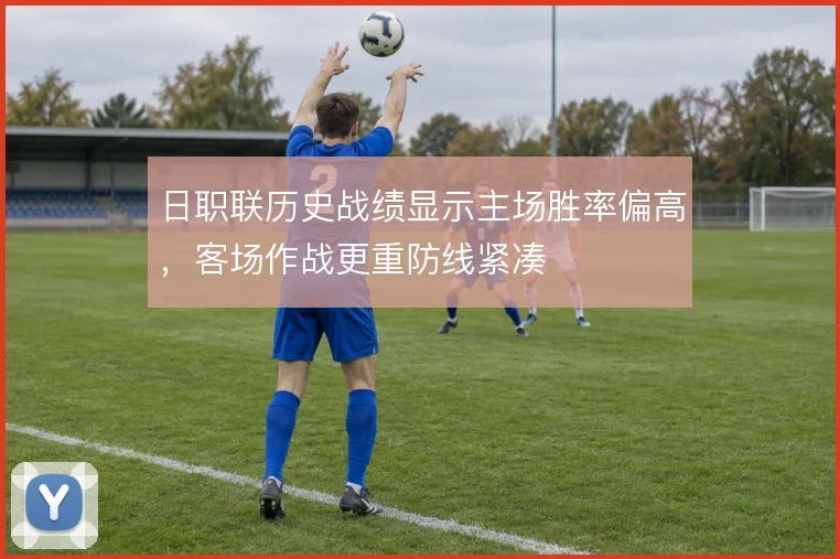 日职联历史战绩显示主场胜率偏高,客场作战更重防线紧凑
