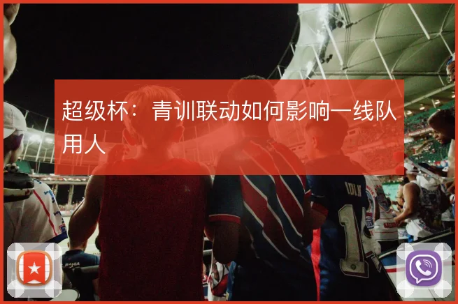 超级杯：青训联动如何影响一线队用人