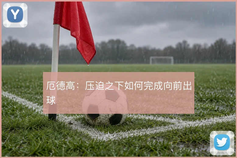 厄德高：压迫之下如何完成向前出球
