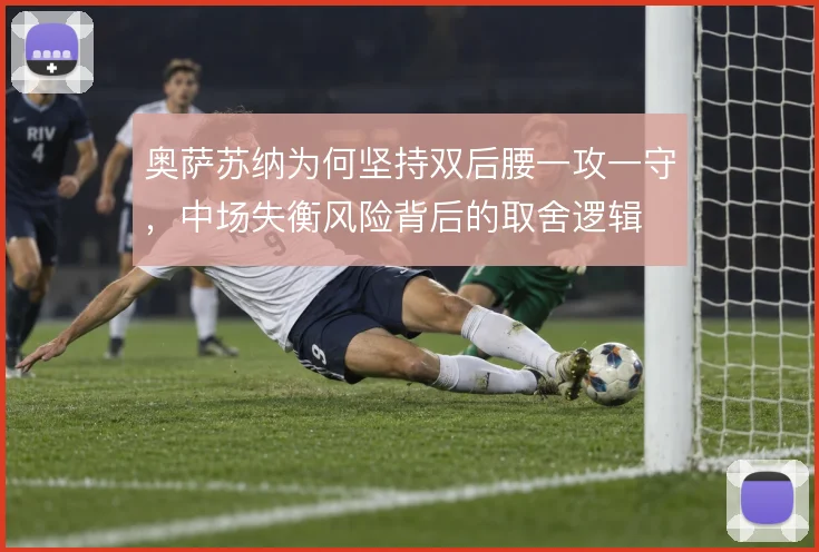奥萨苏纳为何坚持双后腰一攻一守，中场失衡风险背后的取舍逻辑