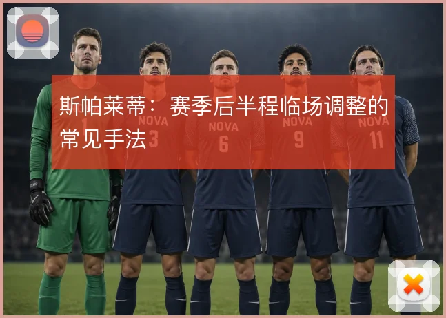 斯帕莱蒂:赛季后半程临场调整的常见手法