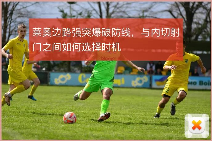 莱奥边路强突爆破防线,与内切射门之间如何选择时机
