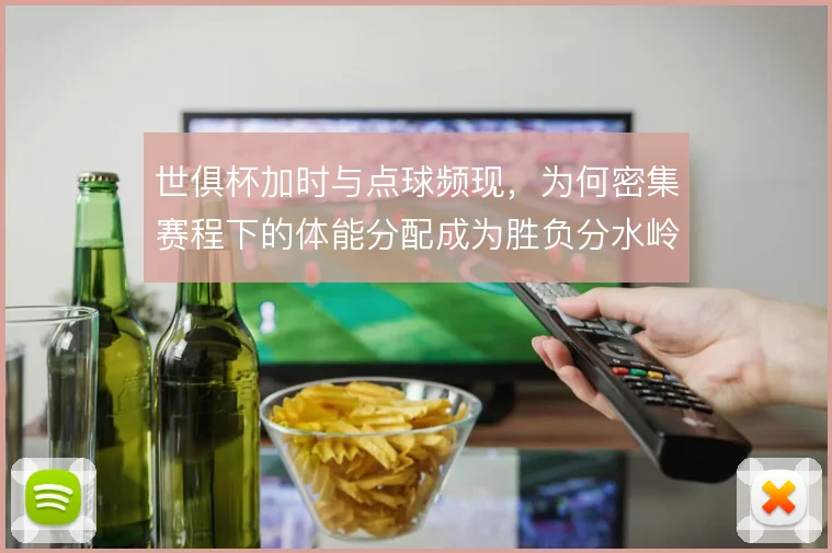 世俱杯加时与点球频现，为何密集赛程下的体能分配成为胜负分水岭