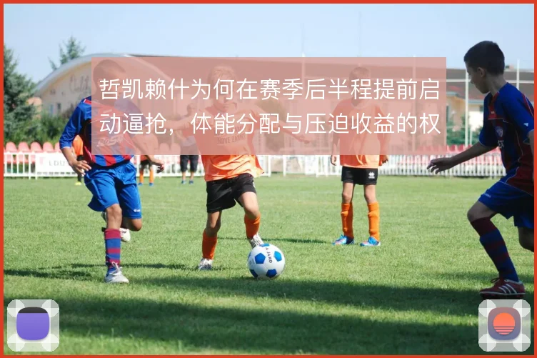 哲凯赖什为何在赛季后半程提前启动逼抢,体能分配与压迫收益的权衡
