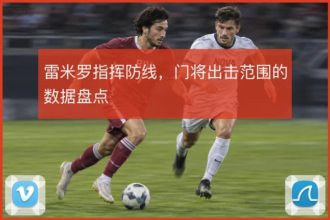雷米罗指挥防线,门将出击范围的数据盘点