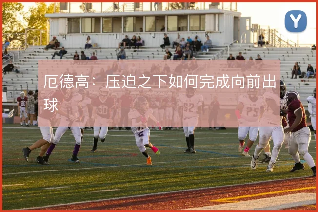 厄德高:压迫之下如何完成向前出球