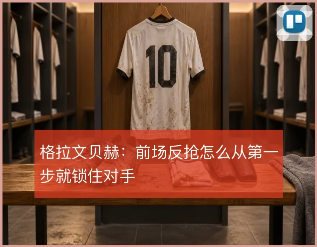 格拉文贝赫：前场反抢怎么从第一步就锁住对手