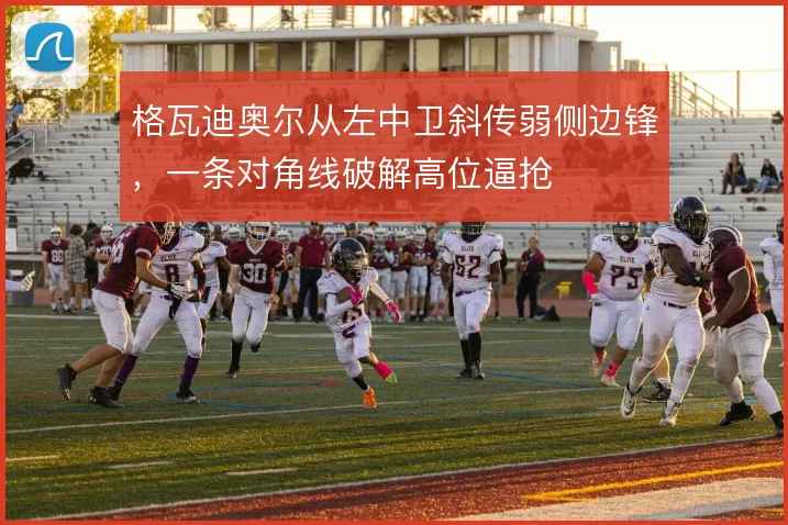 格瓦迪奥尔从左中卫斜传弱侧边锋,一条对角线破解高位逼抢