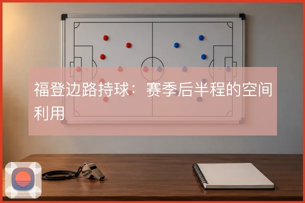 福登边路持球：赛季后半程的空间利用