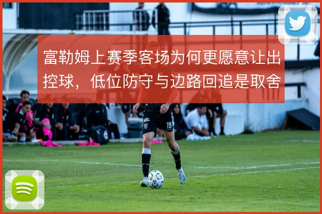 富勒姆上赛季客场为何更愿意让出控球,低位防守与边路回追是取舍核心
