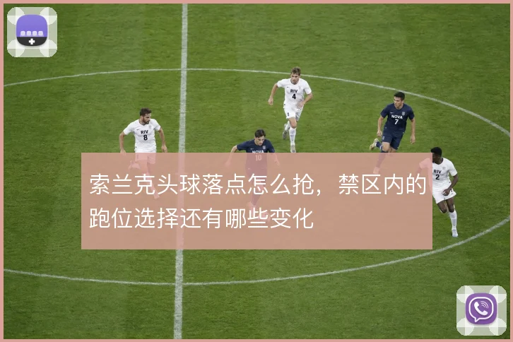 索兰克头球落点怎么抢,禁区内的跑位选择还有哪些变化