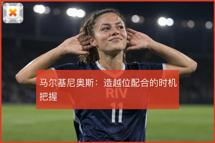 马尔基尼奥斯:造越位配合的时机把握