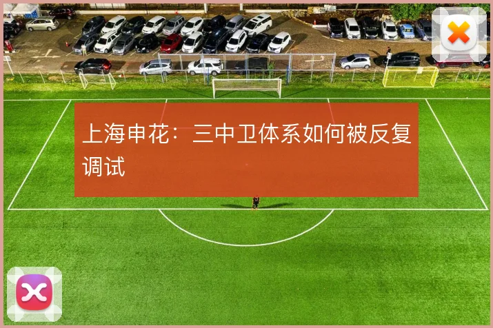 上海申花:三中卫体系如何被反复调试