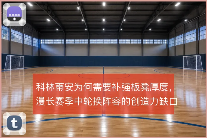 科林蒂安为何需要补强板凳厚度，漫长赛季中轮换阵容的创造力缺口是主因