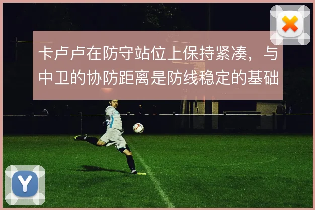 卡卢卢在防守站位上保持紧凑,与中卫的协防距离是防线稳定的基础