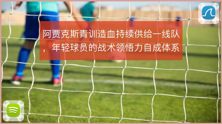 阿贾克斯青训造血持续供给一线队,年轻球员的战术领悟力自成体系