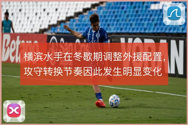 横滨水手在冬歇期调整外援配置，攻守转换节奏因此发生明显变化