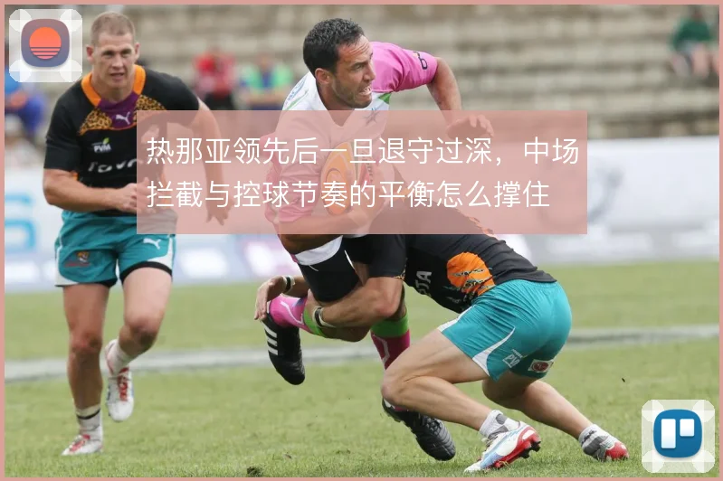 热那亚领先后一旦退守过深，中场拦截与控球节奏的平衡怎么撑住
