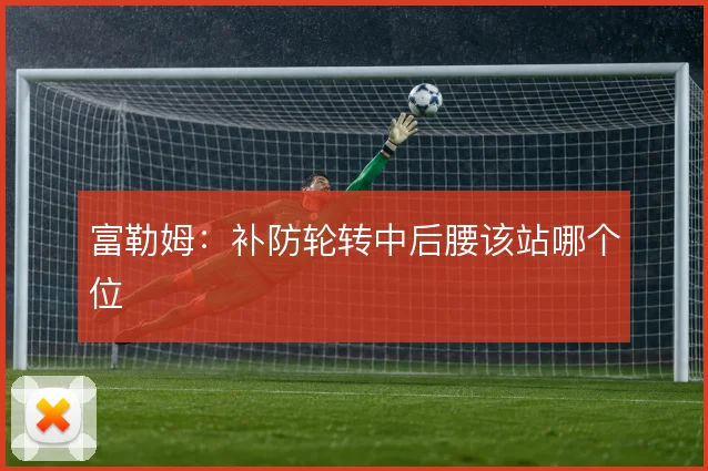 富勒姆:补防轮转中后腰该站哪个位