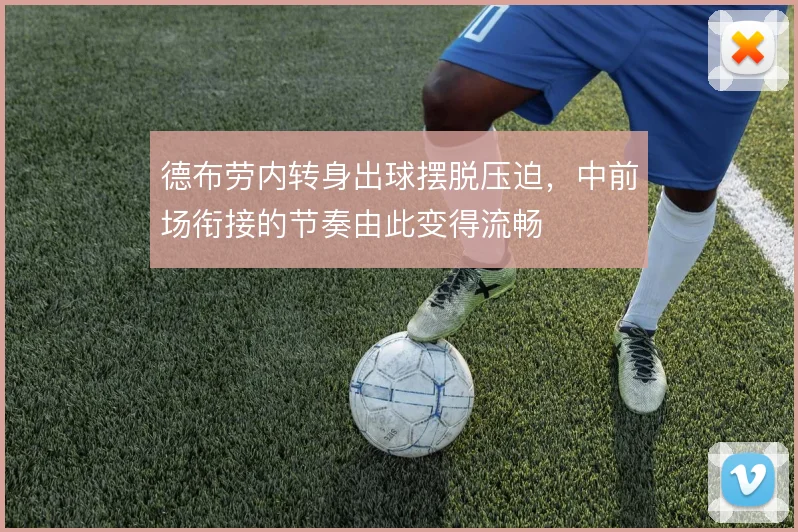 德布劳内转身出球摆脱压迫,中前场衔接的节奏由此变得流畅