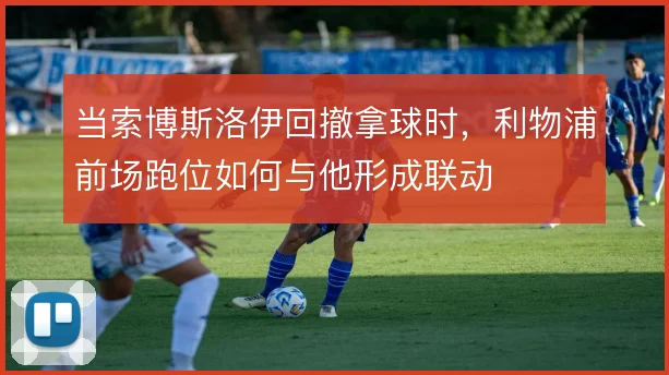 当索博斯洛伊回撤拿球时,利物浦前场跑位如何与他形成联动