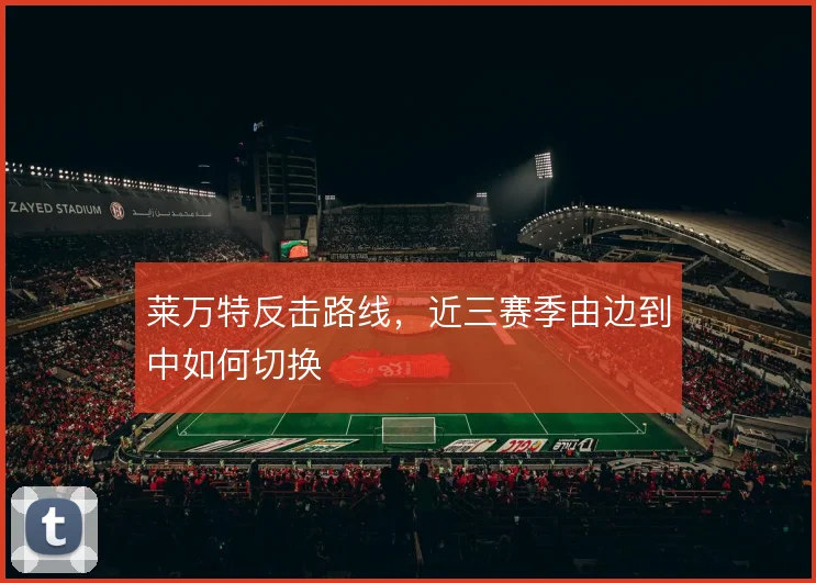 莱万特反击路线,近三赛季由边到中如何切换