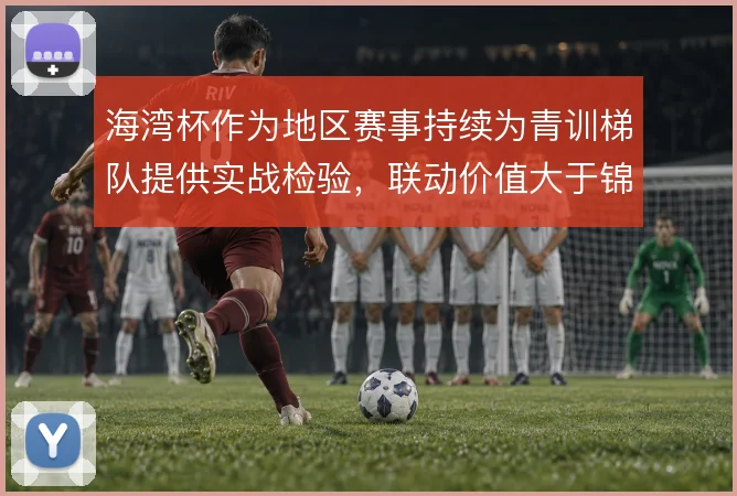 海湾杯作为地区赛事持续为青训梯队提供实战检验,联动价值大于锦标本身