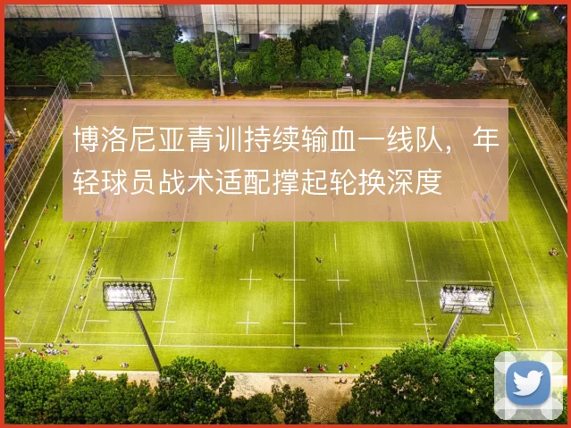 博洛尼亚青训持续输血一线队，年轻球员战术适配撑起轮换深度