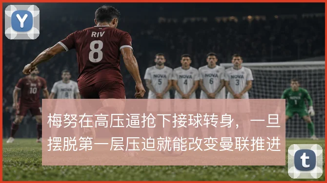 梅努在高压逼抢下接球转身,一旦摆脱第一层压迫就能改变曼联推进节奏