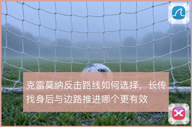克雷莫纳反击路线如何选择，长传找身后与边路推进哪个更有效