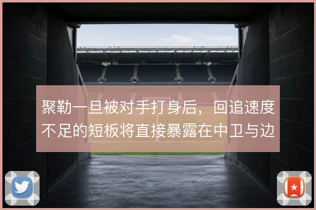 聚勒一旦被对手打身后，回追速度不足的短板将直接暴露在中卫与边卫之间