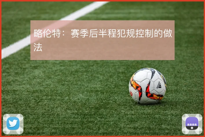 略伦特：赛季后半程犯规控制的做法