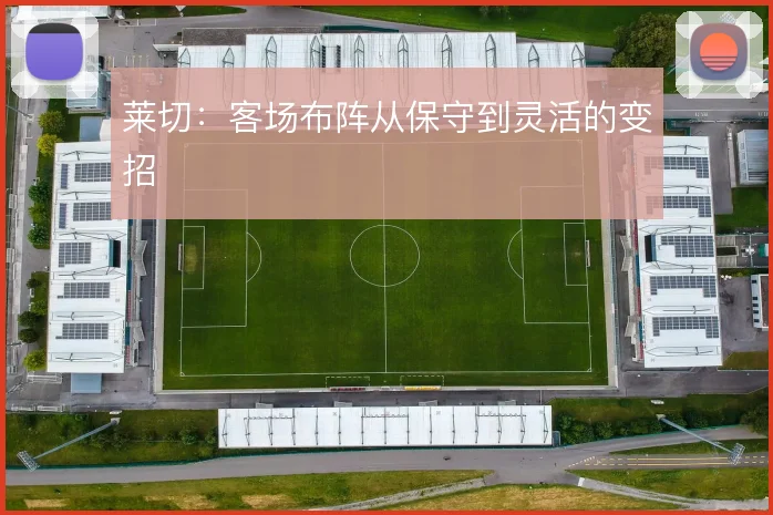 莱切:客场布阵从保守到灵活的变招