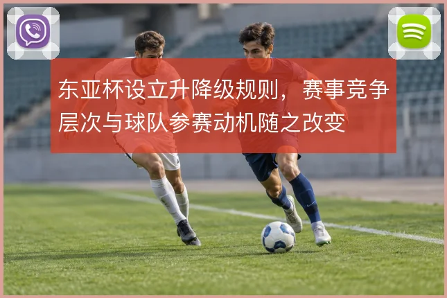 东亚杯设立升降级规则，赛事竞争层次与球队参赛动机随之改变
