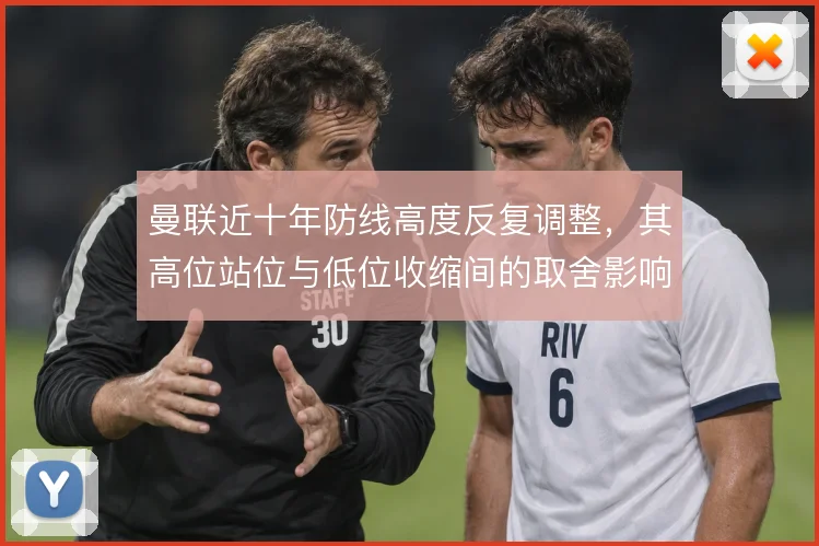 曼联近十年防线高度反复调整，其高位站位与低位收缩间的取舍影响攻守平衡