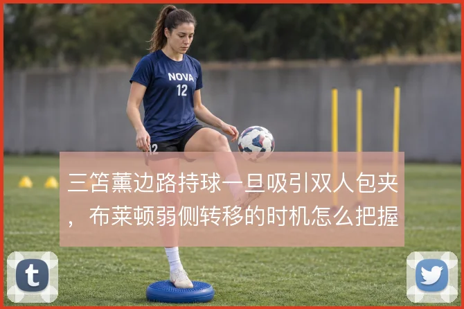 三笘薰边路持球一旦吸引双人包夹,布莱顿弱侧转移的时机怎么把握
