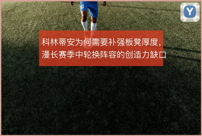 科林蒂安为何需要补强板凳厚度,漫长赛季中轮换阵容的创造力缺口是主因