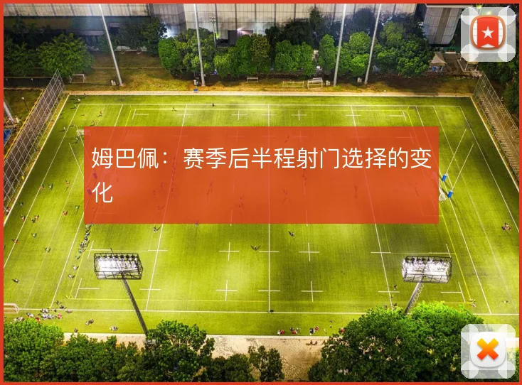 姆巴佩：赛季后半程射门选择的变化