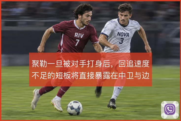 聚勒一旦被对手打身后,回追速度不足的短板将直接暴露在中卫与边卫之间