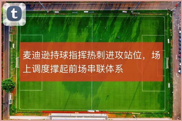 麦迪逊持球指挥热刺进攻站位，场上调度撑起前场串联体系