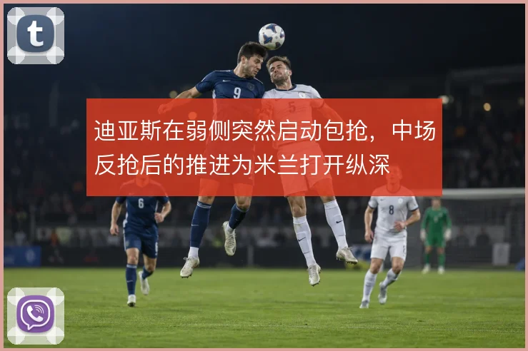 迪亚斯在弱侧突然启动包抢,中场反抢后的推进为米兰打开纵深