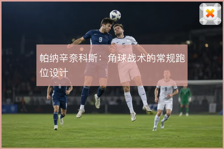 帕纳辛奈科斯:角球战术的常规跑位设计